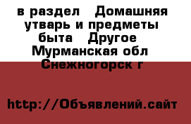  в раздел : Домашняя утварь и предметы быта » Другое . Мурманская обл.,Снежногорск г.